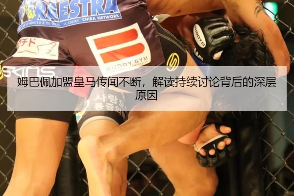 姆巴佩加盟皇马传闻不断，解读持续讨论背后的深层原因